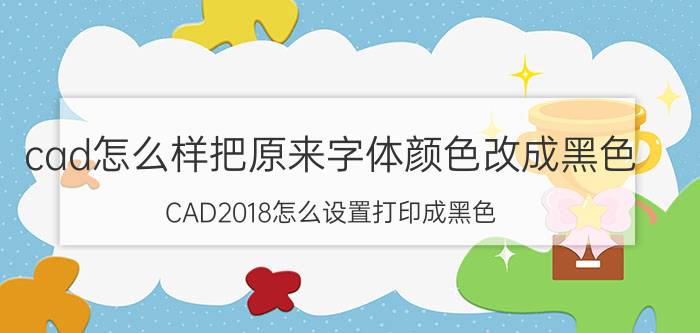 cad怎么样把原来字体颜色改成黑色 CAD2018怎么设置打印成黑色？